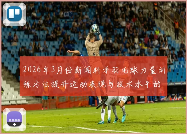 2026年3月份新闻科学羽毛球力量训练方法提升运动表现与技术水平的全面指南