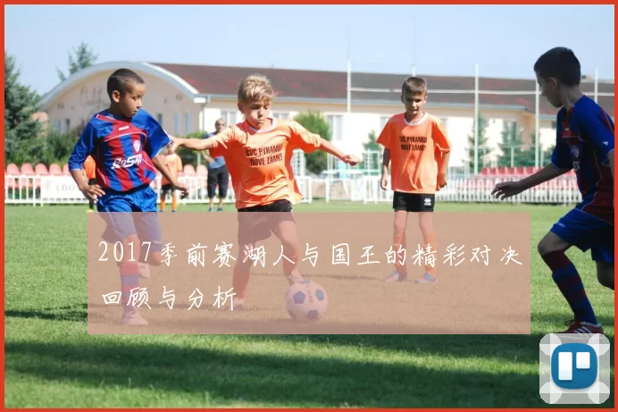 2017季前赛湖人与国王的精彩对决回顾与分析